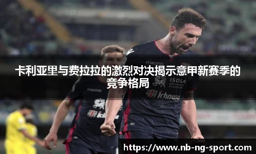 卡利亚里与费拉拉的激烈对决揭示意甲新赛季的竞争格局