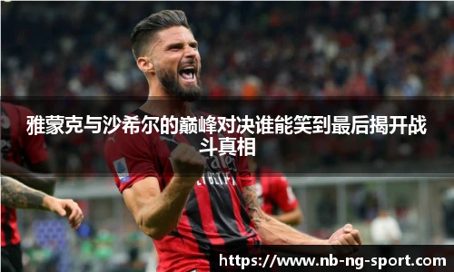 雅蒙克与沙希尔的巅峰对决谁能笑到最后揭开战斗真相