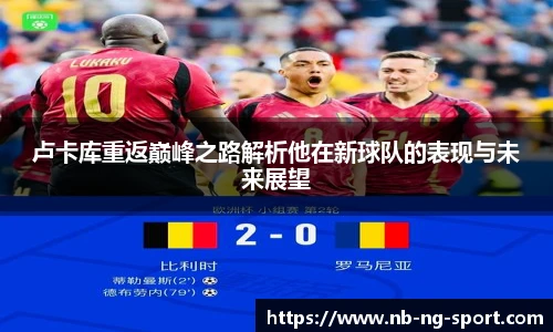 卢卡库重返巅峰之路解析他在新球队的表现与未来展望