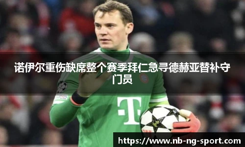 诺伊尔重伤缺席整个赛季拜仁急寻德赫亚替补守门员