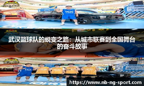 武汉篮球队的蜕变之路：从城市联赛到全国舞台的奋斗故事